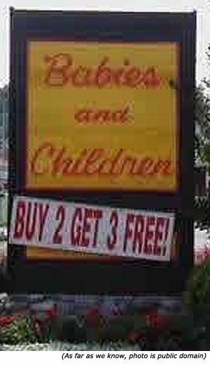 Silly Stupid signs and funny sales signs: Babies and Children. Buy 2 Get 3 Free! Silly Stupid signs and funny sales signs: Babies and Children. Buy 2 Get 3 Free!