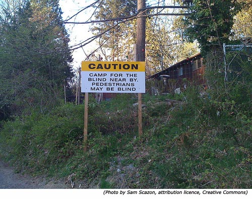 Really funny road signs and warning signs: Caution! Camp for the blind near by. Pedestrians may be blind! Really funny road signs and warning signs: Caution! Camp for the blind near by. Pedestrians may be blind!