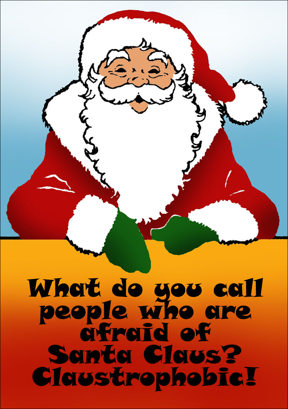 Funny Christmas riddle: What do you call people who are afraid of Santa Claus? Claustrophobic!