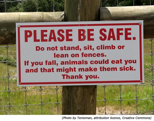 Funny signs: Funny zoo sign: Please Be Safe! Do not stand, sit, climb or lean on fences. If you fall, animals could eat you and that might make them sick! Thank you!