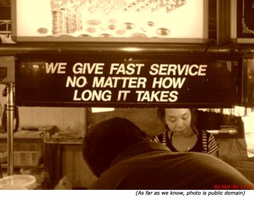 Silly signs from service shops: We give fast service no matter how long it takes!