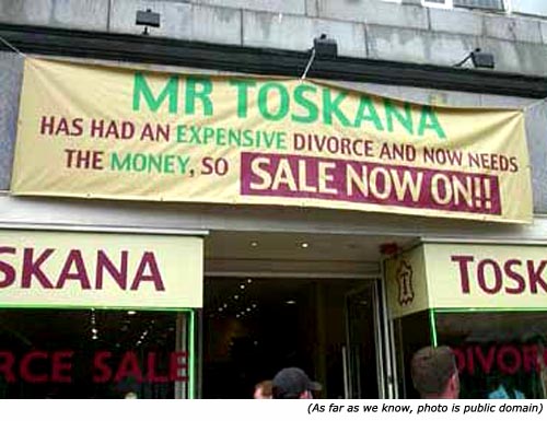Silly Signs. Funny shop signs: Mr. Toskana has had an expensive divorce and now needs the money, so sales now on!!
